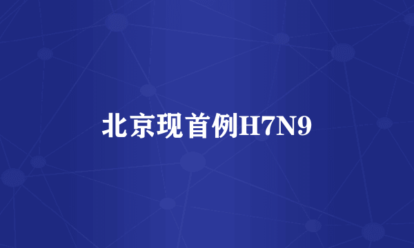 北京现首例H7N9