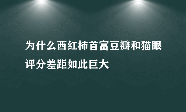 为什么西红柿首富豆瓣和猫眼评分差距如此巨大