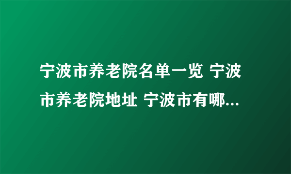 宁波市养老院名单一览 宁波市养老院地址 宁波市有哪些养老院