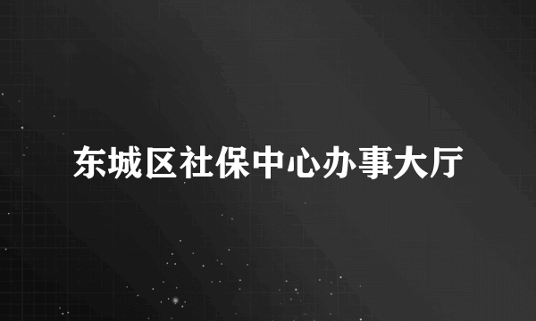 东城区社保中心办事大厅