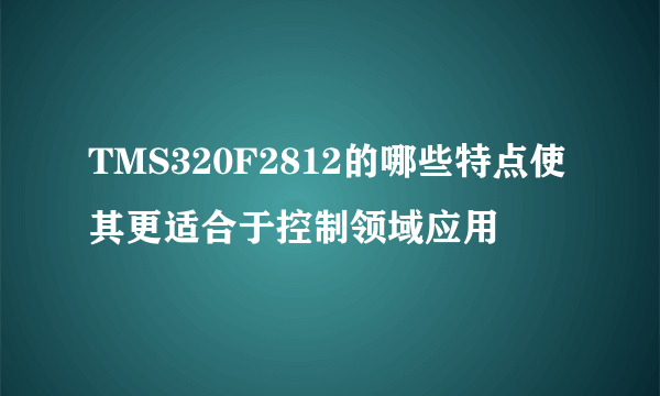 TMS320F2812的哪些特点使其更适合于控制领域应用