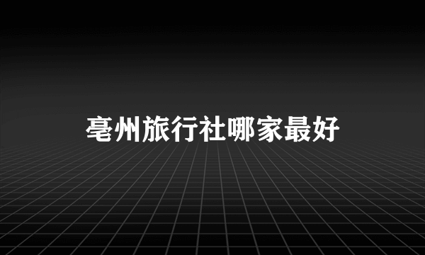 亳州旅行社哪家最好