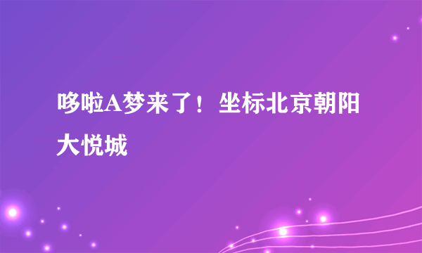 哆啦A梦来了！坐标北京朝阳大悦城