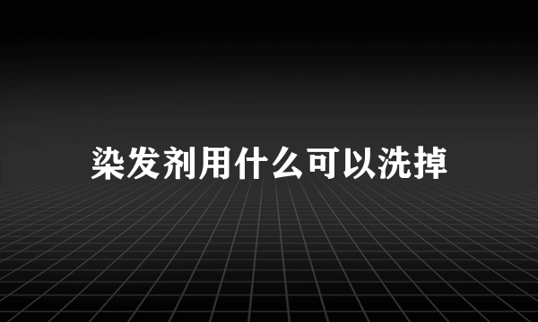 染发剂用什么可以洗掉