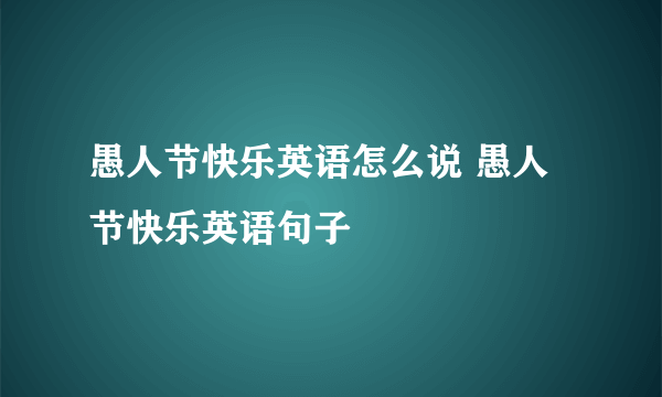 愚人节快乐英语怎么说 愚人节快乐英语句子