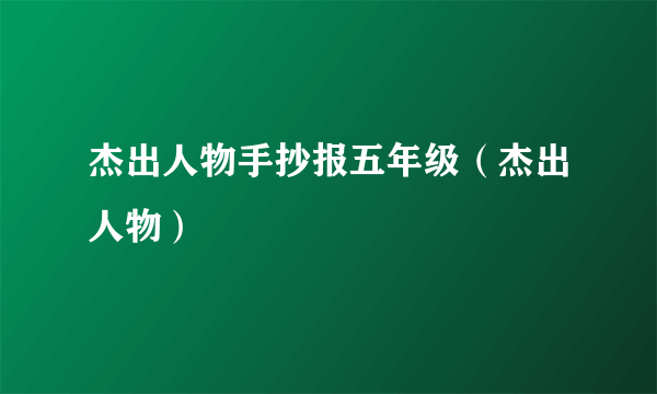 杰出人物手抄报五年级（杰出人物）