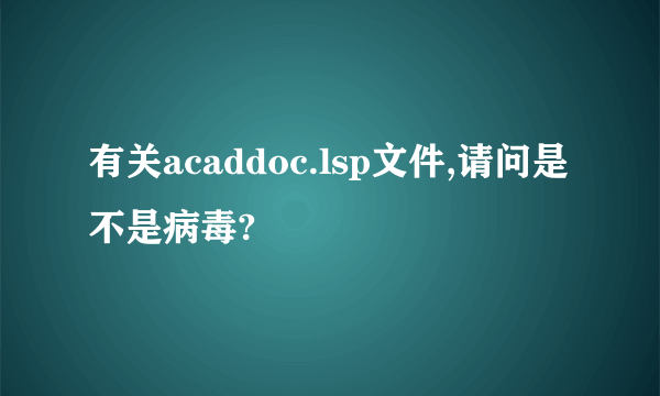 有关acaddoc.lsp文件,请问是不是病毒?