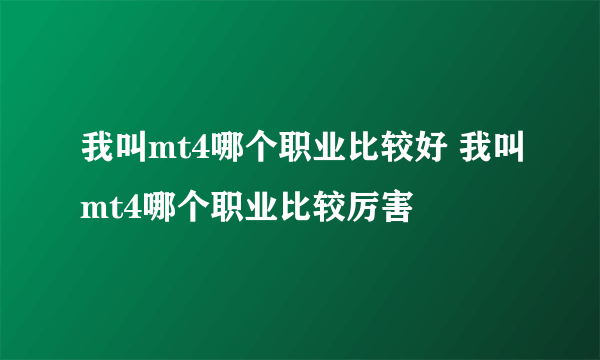 我叫mt4哪个职业比较好 我叫mt4哪个职业比较厉害