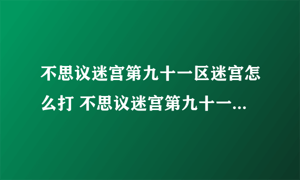 不思议迷宫第九十一区迷宫怎么打 不思议迷宫第九十一区迷宫攻略