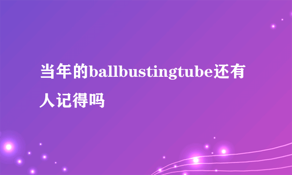 当年的ballbustingtube还有人记得吗