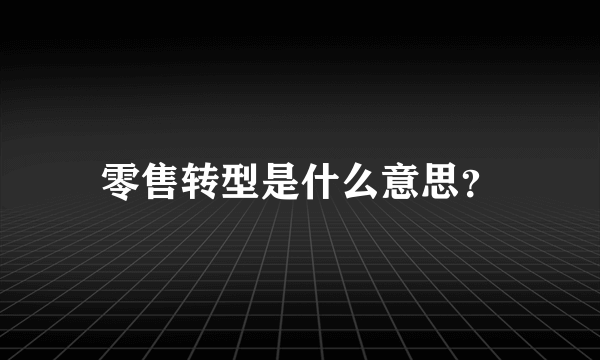 零售转型是什么意思？