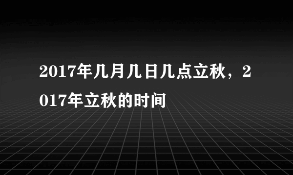 2017年几月几日几点立秋，2017年立秋的时间