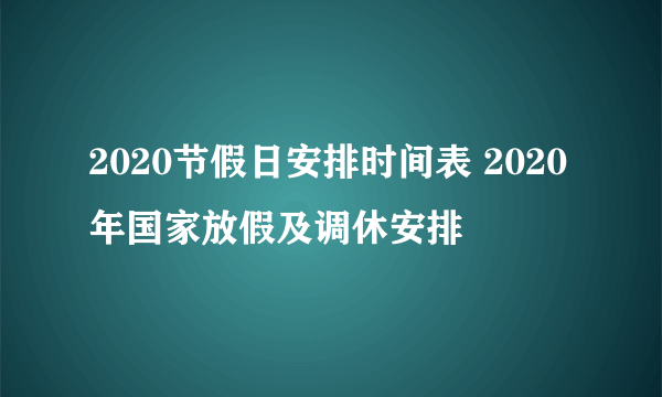 2020节假日安排时间表 2020年国家放假及调休安排