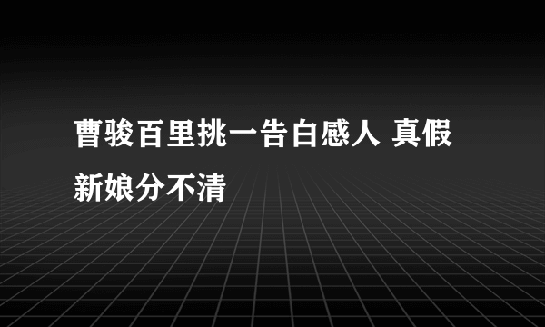 曹骏百里挑一告白感人 真假新娘分不清