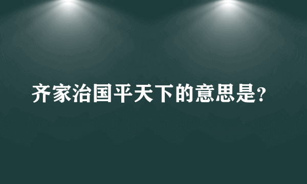 齐家治国平天下的意思是？