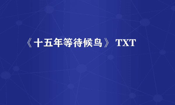 《十五年等待候鸟》 TXT