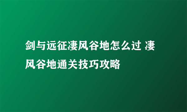 剑与远征凄风谷地怎么过 凄风谷地通关技巧攻略