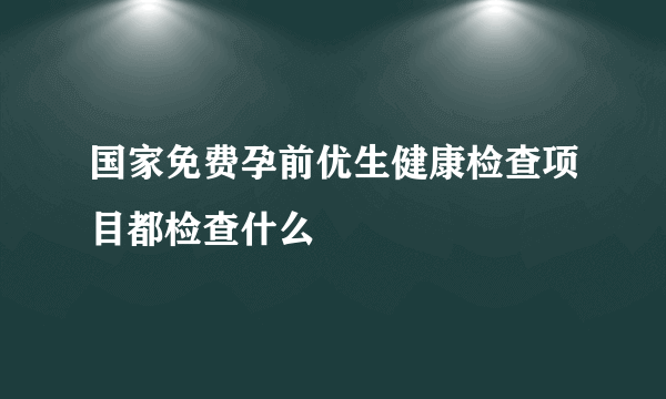 国家免费孕前优生健康检查项目都检查什么