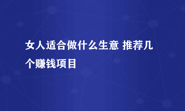 女人适合做什么生意 推荐几个赚钱项目