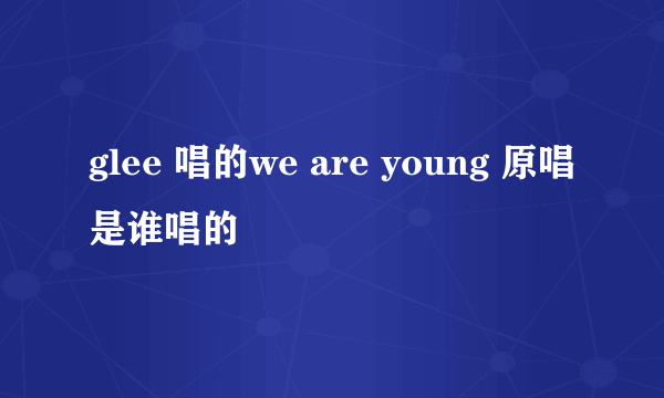 glee 唱的we are young 原唱是谁唱的