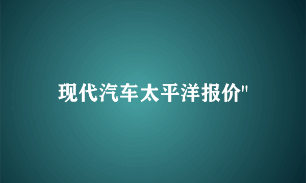 现代汽车太平洋报价