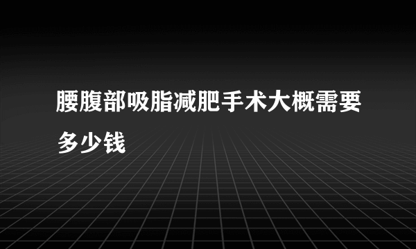 腰腹部吸脂减肥手术大概需要多少钱