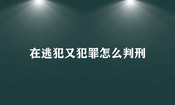 在逃犯又犯罪怎么判刑