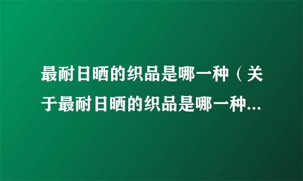 最耐日晒的织品是哪一种（关于最耐日晒的织品是哪一种的简介）