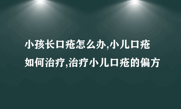 小孩长口疮怎么办,小儿口疮如何治疗,治疗小儿口疮的偏方