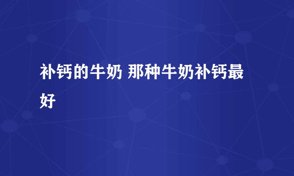 补钙的牛奶 那种牛奶补钙最好