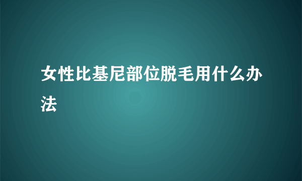 女性比基尼部位脱毛用什么办法