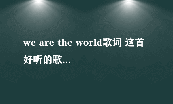 we are the world歌词 这首好听的歌曲你听过吗