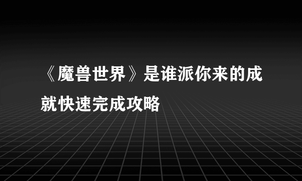 《魔兽世界》是谁派你来的成就快速完成攻略