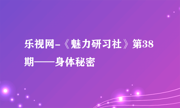 乐视网-《魅力研习社》第38期——身体秘密