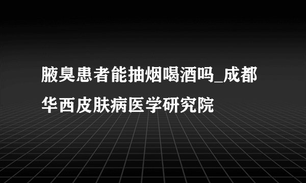 腋臭患者能抽烟喝酒吗_成都华西皮肤病医学研究院