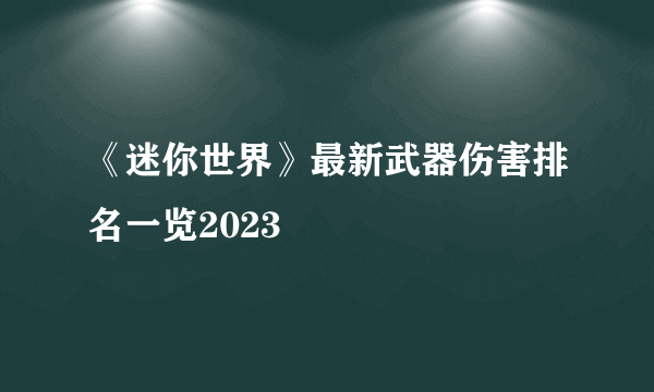 《迷你世界》最新武器伤害排名一览2023