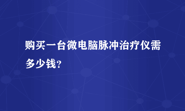 购买一台微电脑脉冲治疗仪需多少钱？