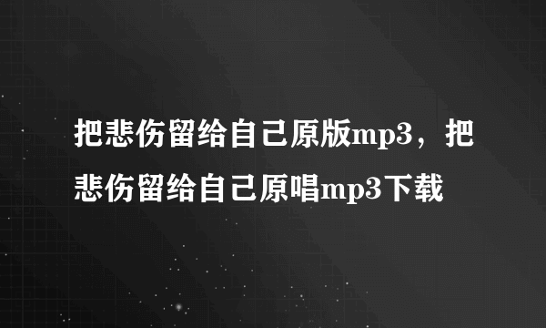 把悲伤留给自己原版mp3，把悲伤留给自己原唱mp3下载