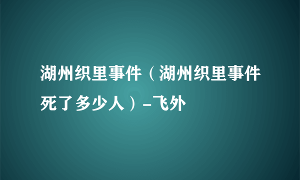 湖州织里事件（湖州织里事件死了多少人）-飞外