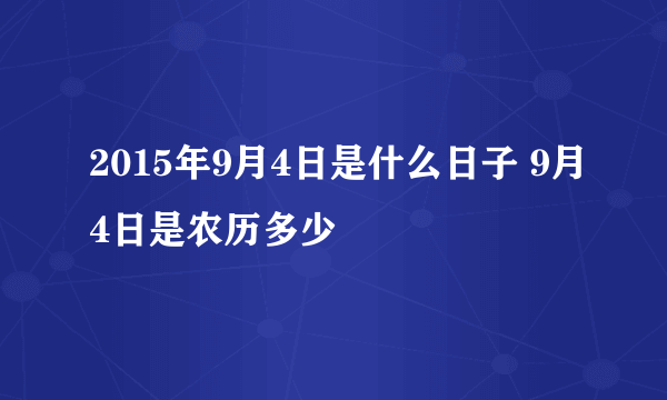 2015年9月4日是什么日子 9月4日是农历多少