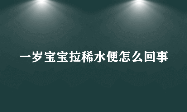 一岁宝宝拉稀水便怎么回事