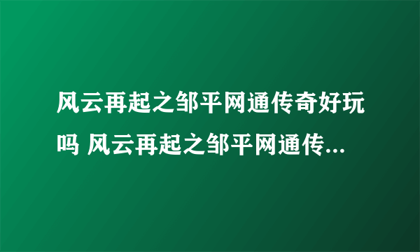 风云再起之邹平网通传奇好玩吗 风云再起之邹平网通传奇玩法简介