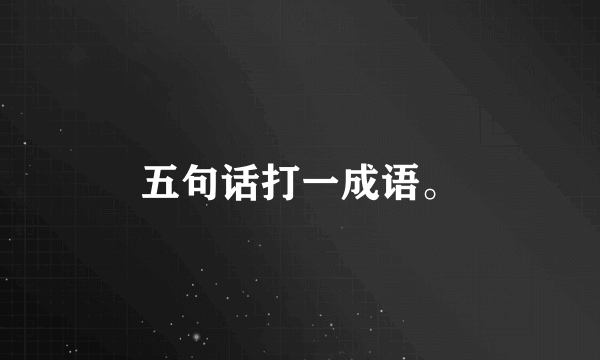 五句话打一成语。