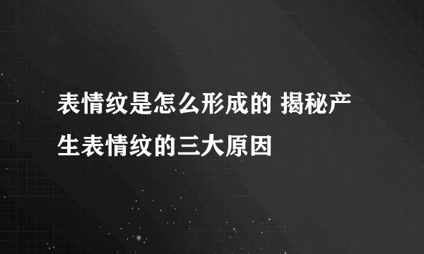 表情纹是怎么形成的 揭秘产生表情纹的三大原因