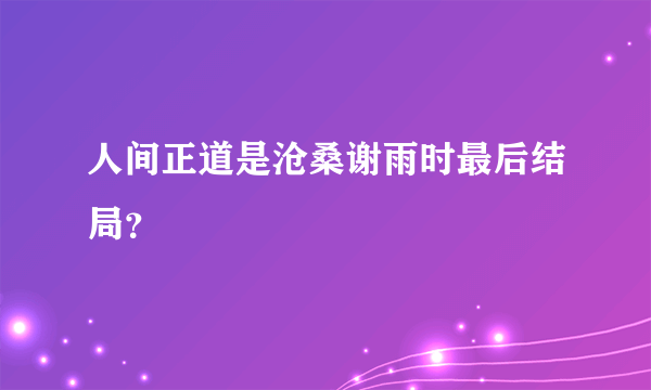 人间正道是沧桑谢雨时最后结局？