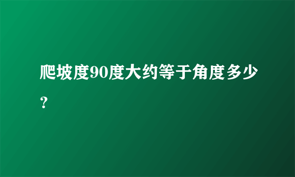 爬坡度90度大约等于角度多少？