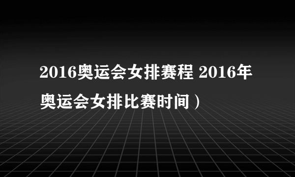 2016奥运会女排赛程 2016年奥运会女排比赛时间）