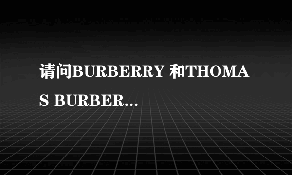 请问BURBERRY 和THOMAS BURBERRY 的区别