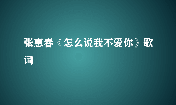 张惠春《怎么说我不爱你》歌词