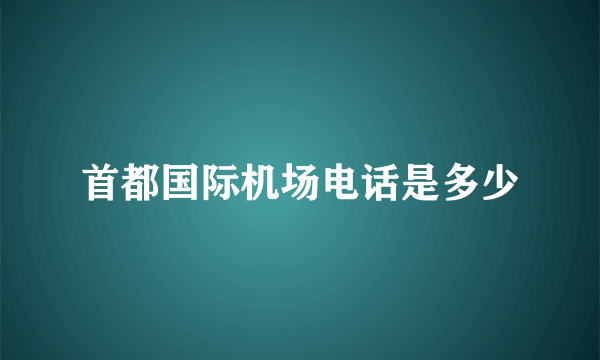 首都国际机场电话是多少